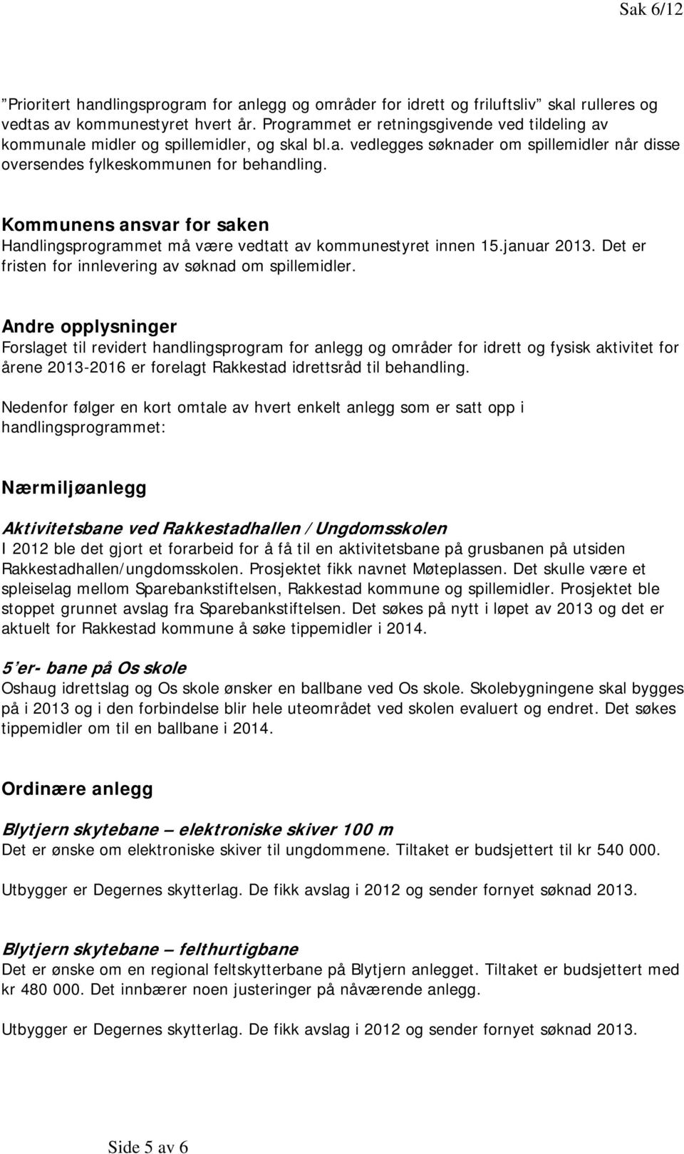 Kommunens ansvar for saken Handlingsprogrammet må være vedtatt av kommunestyret innen 15.januar 2013. Det er fristen for innlevering av søknad om spillemidler.