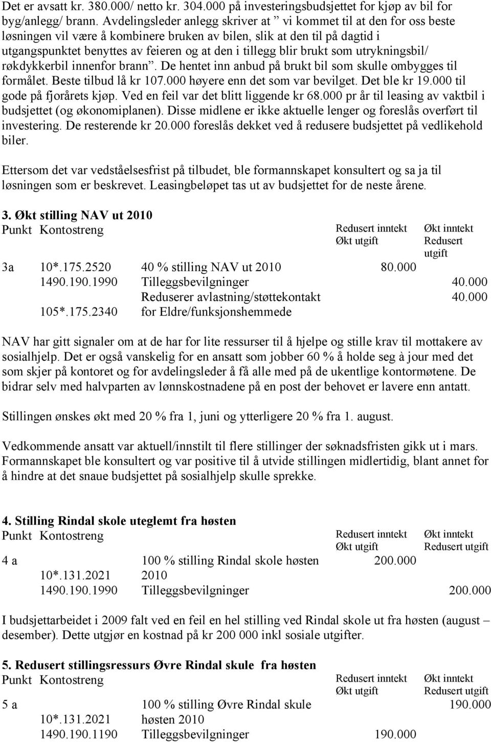 blir brukt som utrykningsbil/ røkdykkerbil innenfor brann. De hentet inn anbud på brukt bil som skulle ombygges til formålet. Beste tilbud lå kr 107.000 høyere enn det som var bevilget. Det ble kr 19.