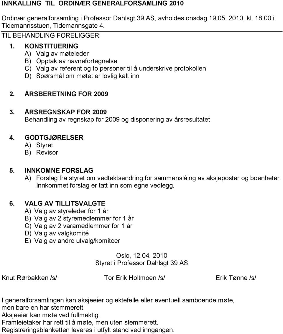 KONSTITUERING A) Valg av møteleder B) Opptak av navnefortegnelse C) Valg av referent og to personer til å underskrive protokollen D) Spørsmål om møtet er lovlig kalt inn 2. ÅRSBERETNING FOR 2009 3.