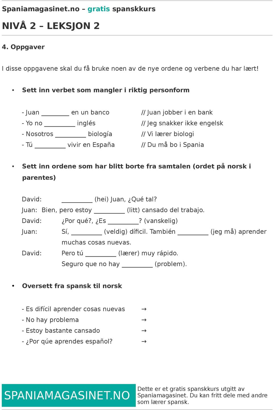 en España // Du må bo i Spania Sett inn ordene som har blitt borte fra samtalen (ordet på norsk i parentes) (hei) Juan, Qué tal? Juan: Bien, pero estoy (litt) cansado del trabajo. Por qué?