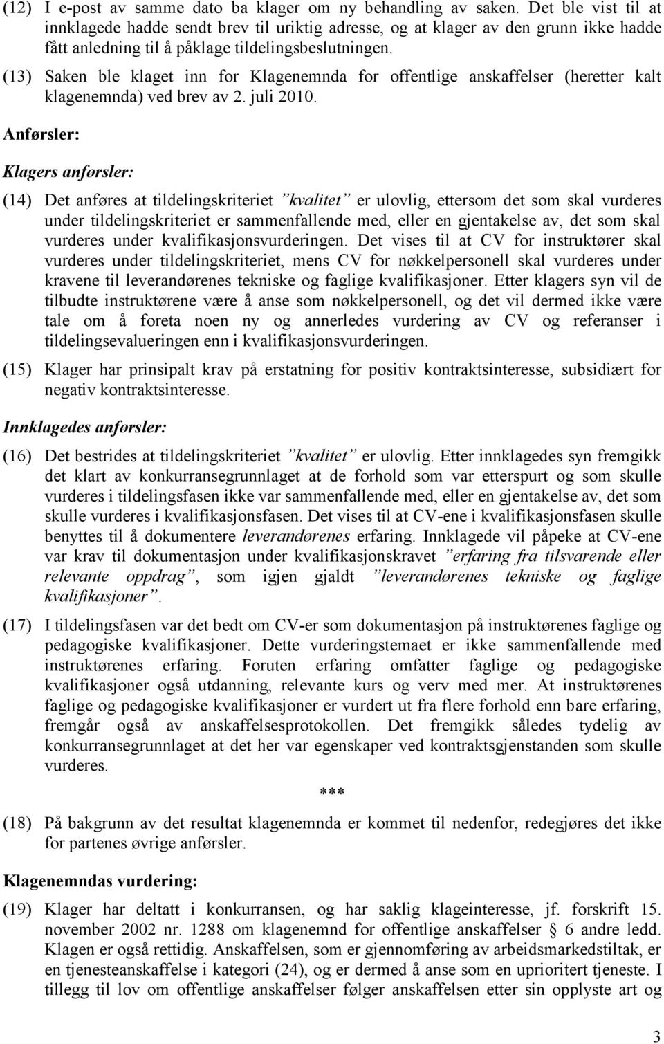 (13) Saken ble klaget inn for Klagenemnda for offentlige anskaffelser (heretter kalt klagenemnda) ved brev av 2. juli 2010.