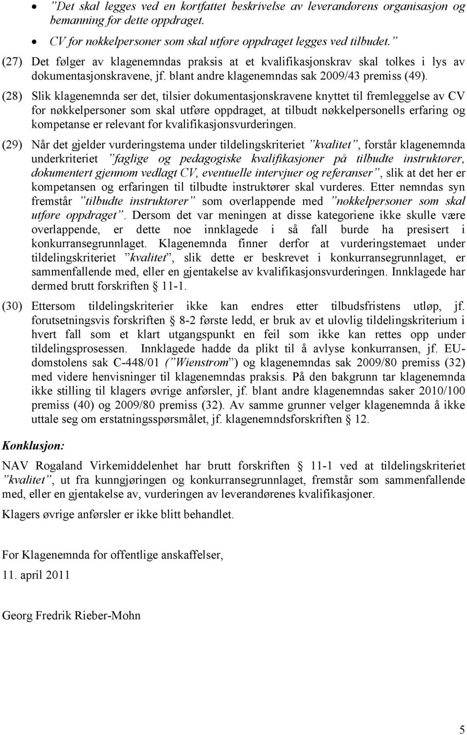 (28) Slik klagenemnda ser det, tilsier dokumentasjonskravene knyttet til fremleggelse av CV for nøkkelpersoner som skal utføre oppdraget, at tilbudt nøkkelpersonells erfaring og kompetanse er