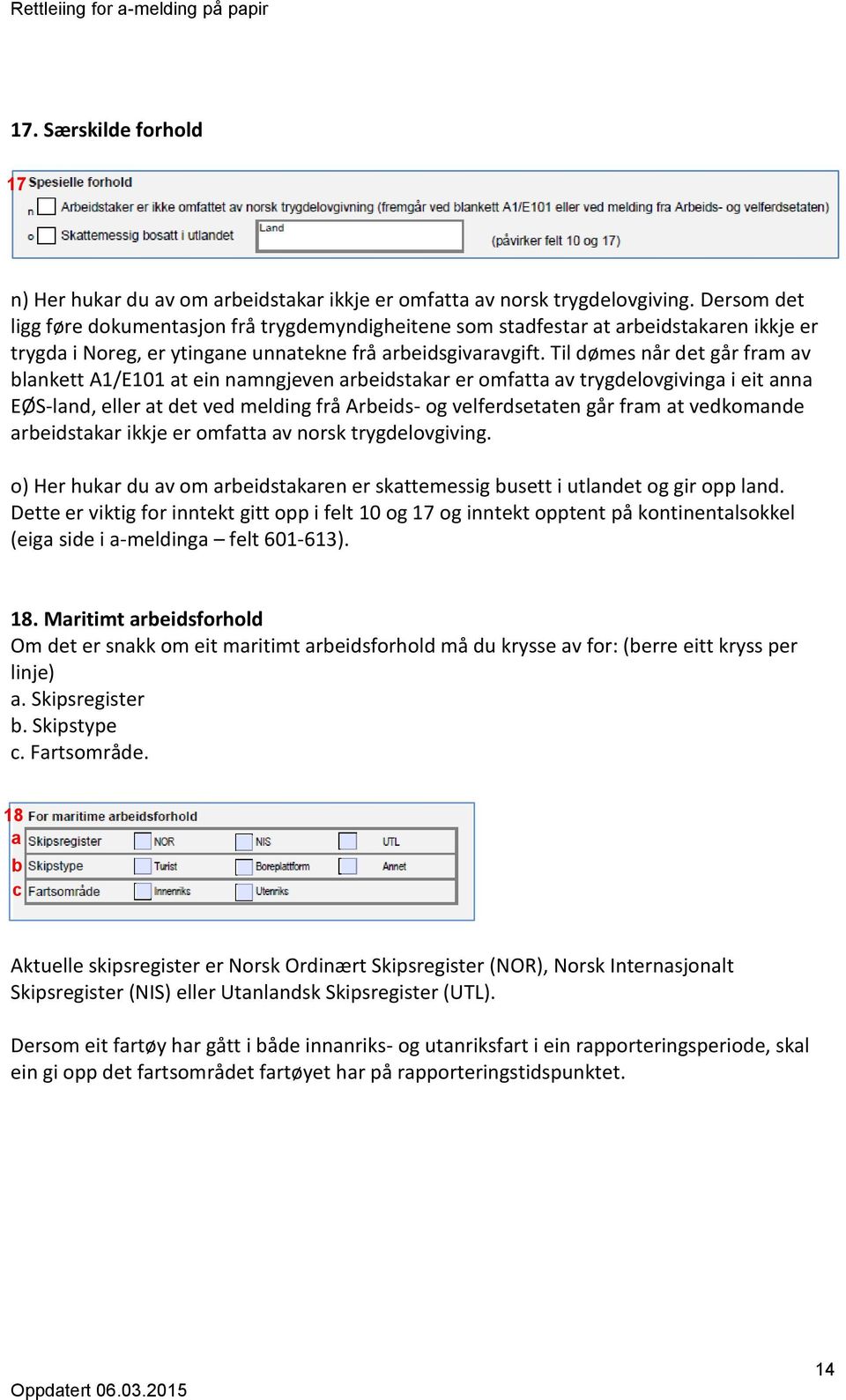 Til dømes når det går fram av blankett A1/E101 at ein namngjeven arbeidstakar er omfatta av trygdelovgivinga i eit anna EØS-land, eller at det ved melding frå Arbeids- og velferdsetaten går fram at