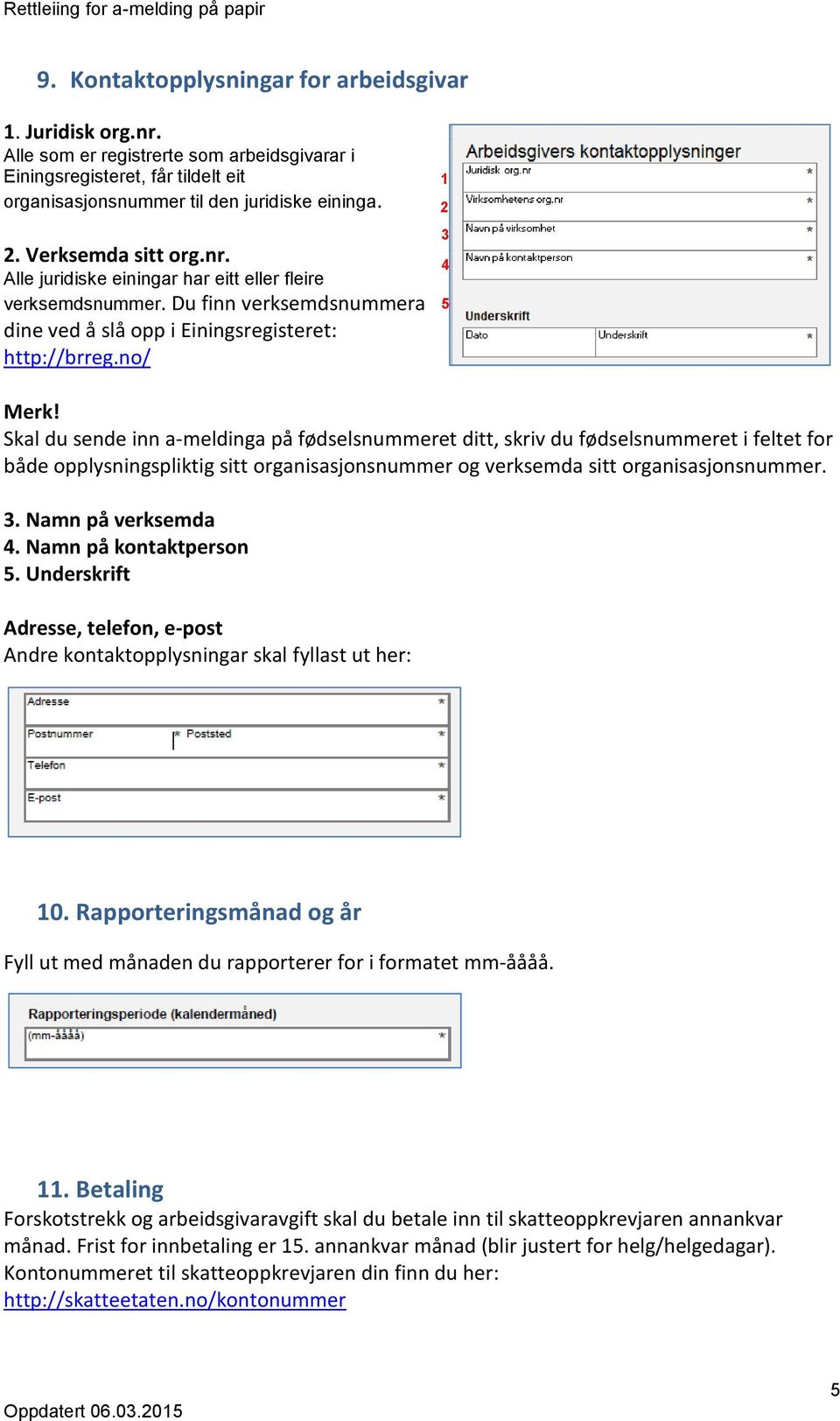 Skal du sende inn a-meldinga på fødselsnummeret ditt, skriv du fødselsnummeret i feltet for både opplysningspliktig sitt organisasjonsnummer og verksemda sitt organisasjonsnummer. 3.