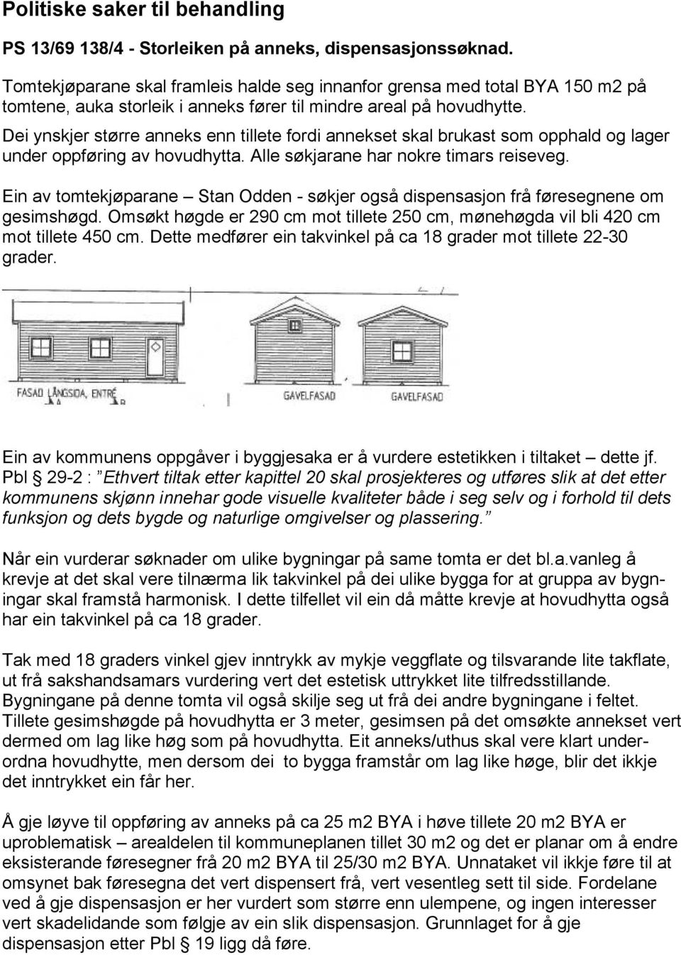 Dei ynskjer større anneks enn tillete fordi annekset skal brukast som opphald og lager under oppføring av hovudhytta. Alle søkjarane har nokre timars reiseveg.