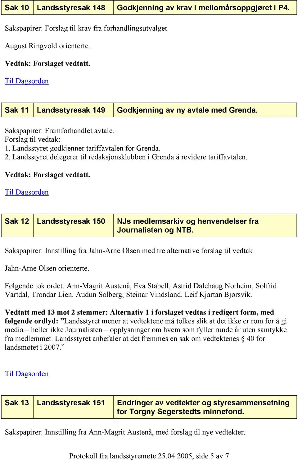 Landsstyret delegerer til redaksjonsklubben i Grenda å revidere tariffavtalen. Sak 12 Landsstyresak 150 NJs medlemsarkiv og henvendelser fra Journalisten og NTB.