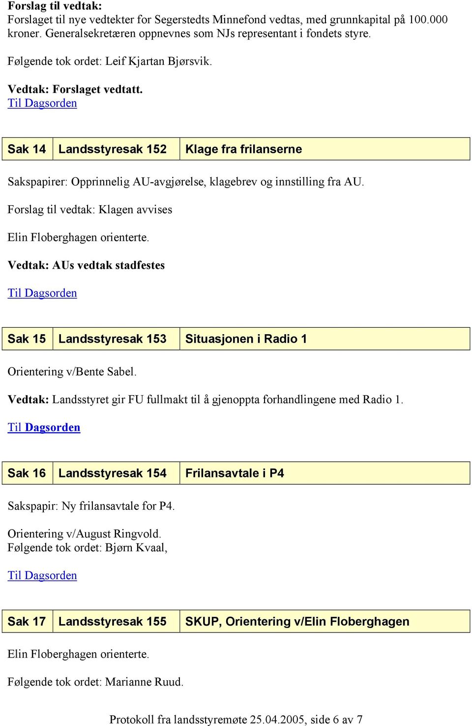 Forslag til vedtak: Klagen avvises Elin Floberghagen orienterte. Vedtak: AUs vedtak stadfestes Sak 15 Landsstyresak 153 Situasjonen i Radio 1 Orientering v/bente Sabel.