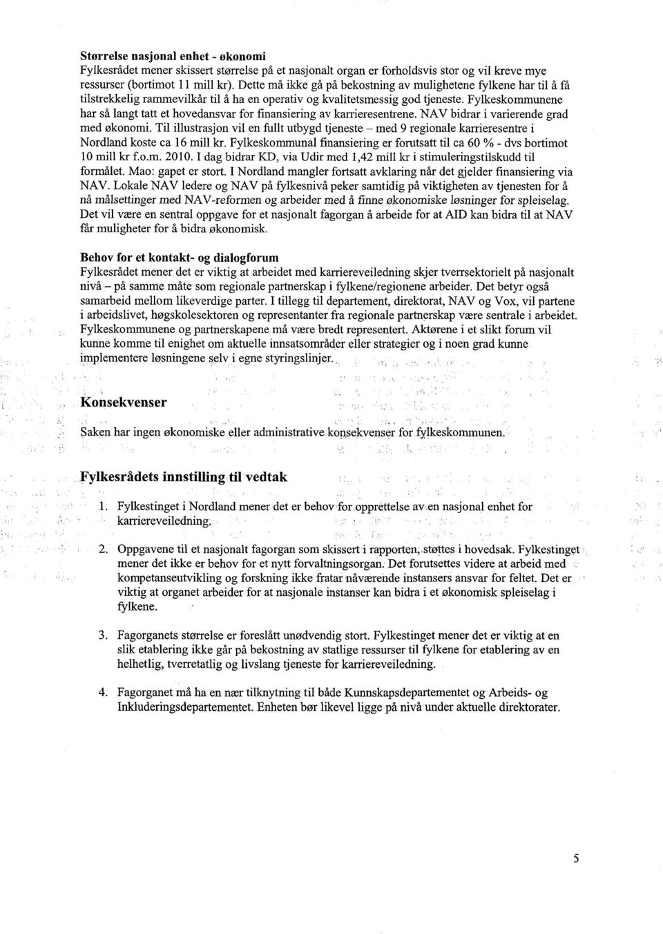 Fylkeskommunene har så langt tatt et hovedansvar for finansiering av karrieresentrene. NAV bidrar i varierende grad med økonomi.