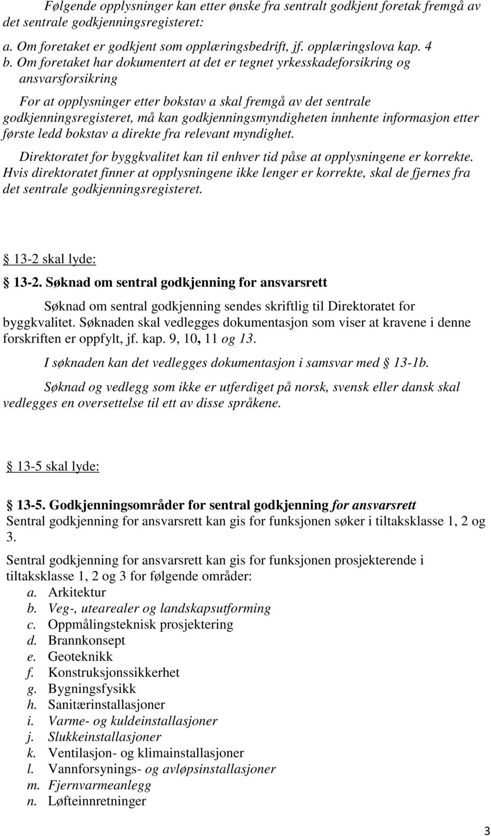 godkjenningsmyndigheten innhente informasjon etter første ledd bokstav a direkte fra relevant myndighet. Direktoratet for byggkvalitet kan til enhver tid påse at opplysningene er korrekte.