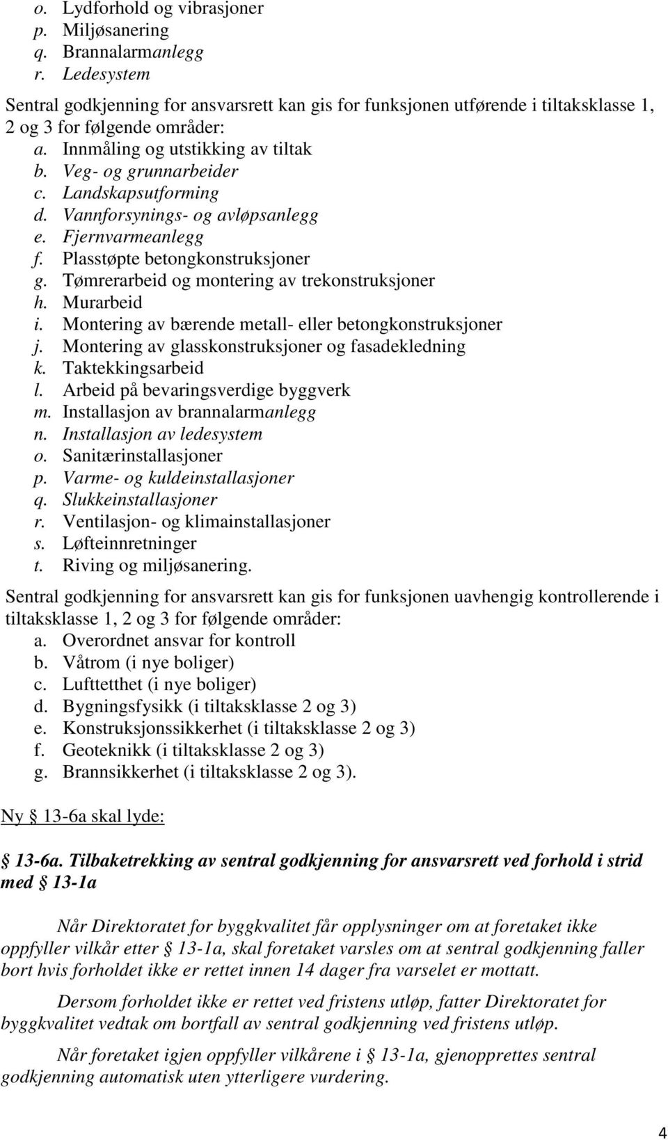 Tømrerarbeid og montering av trekonstruksjoner h. Murarbeid i. Montering av bærende metall- eller betongkonstruksjoner j. Montering av glasskonstruksjoner og fasadekledning k. Taktekkingsarbeid l.