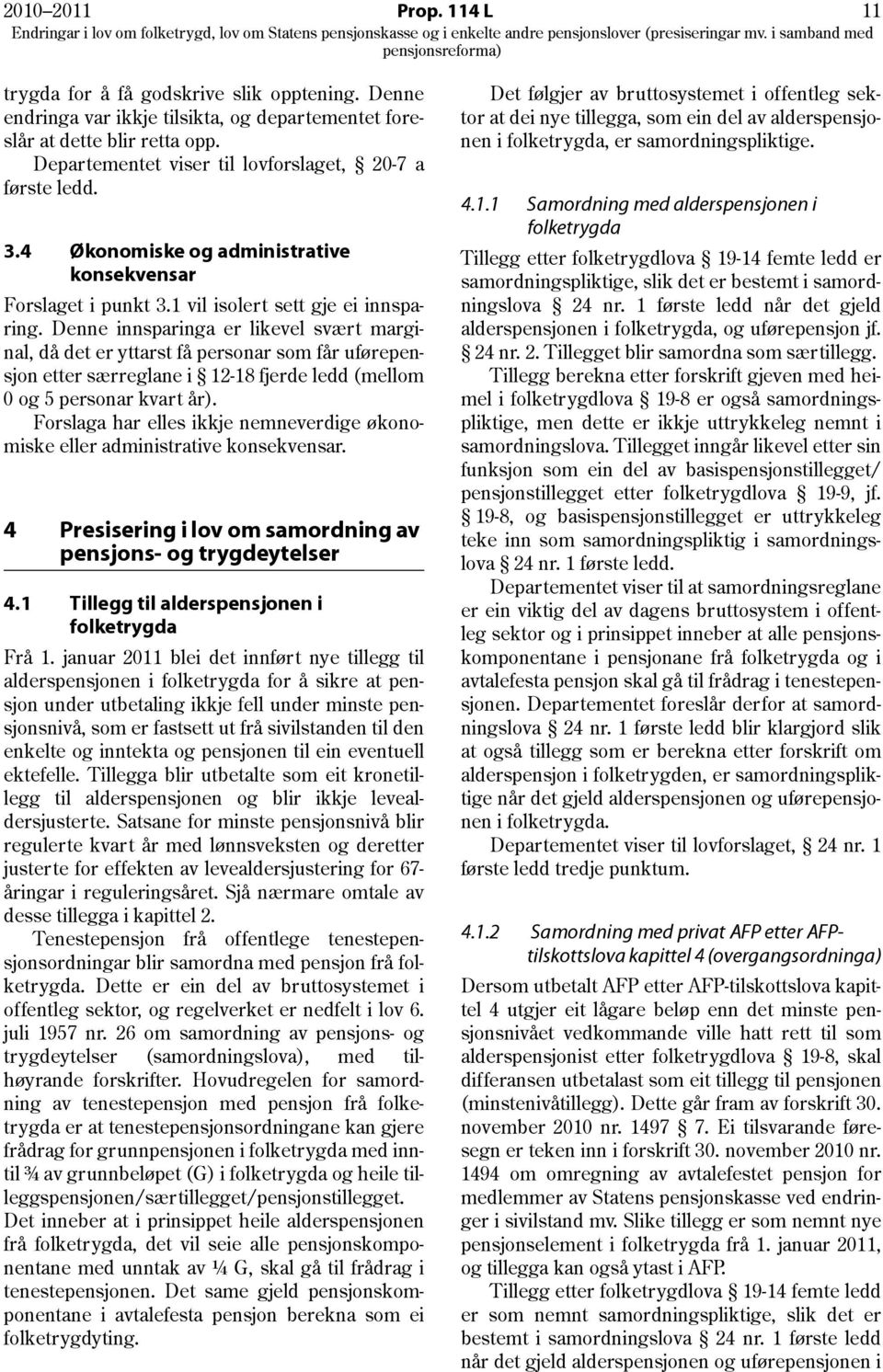 Denne innsparinga er likevel svært marginal, då det er yttarst få personar som får uførepensjon etter særreglane i 12-18 fjerde ledd (mellom 0 og 5 personar kvart år).