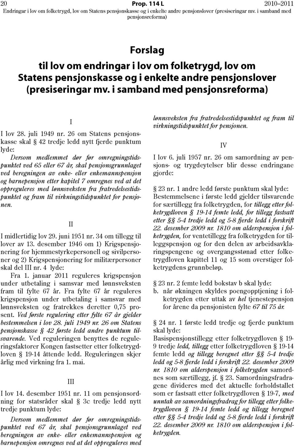 enkemannspensjon og barnepensjon etter kapitel 7 omregnes ved at det oppreguleres med lønnsveksten fra fratredelsestidspunktet og fram til virkningstidspunktet for pensjonen. II I midlertidig lov 29.