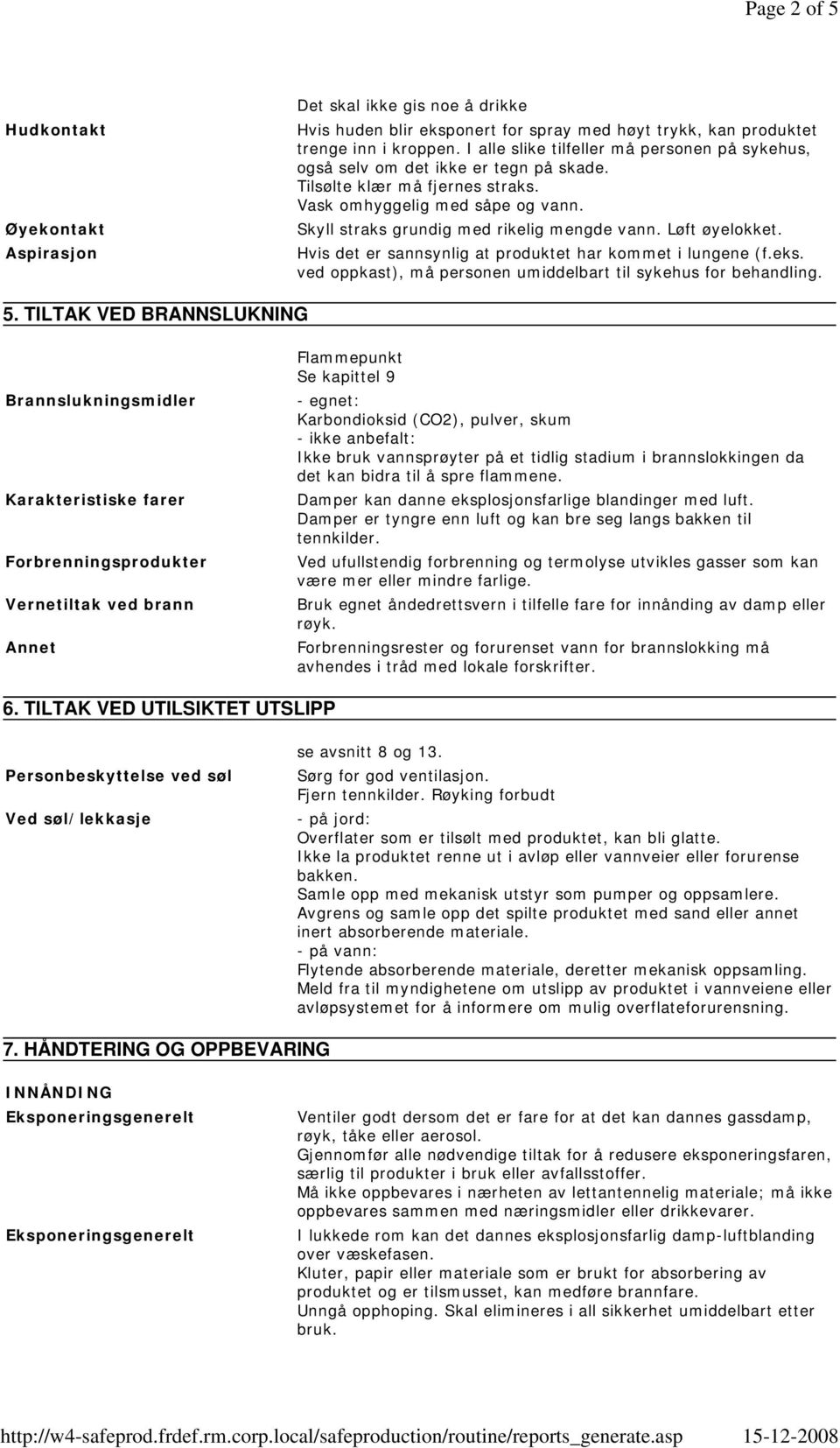 Løft øyelokket. Hvis det er sannsynlig at produktet har kommet i lungene (f.eks. ved oppkast), må personen umiddelbart til sykehus for behandling. 5.