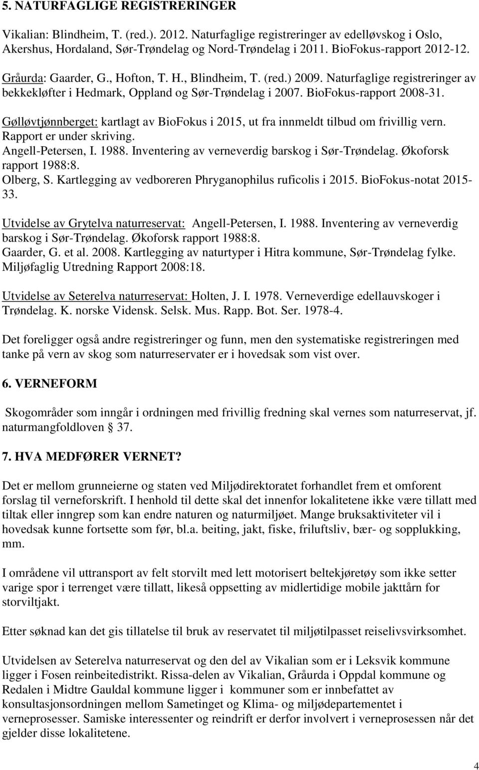 BioFokus-rapport 2008-31. Gølløvtjønnberget: kartlagt av BioFokus i 2015, ut fra innmeldt tilbud om frivillig vern. Rapport er under skriving. Angell-Petersen, I. 1988.