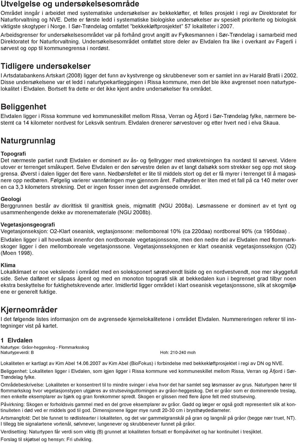 Arbeidsgrenser for undersøkelsesområdet var på forhånd grovt angitt av Fylkesmannen i Sør-Trøndelag i samarbeid med Direktoratet for Naturforvaltning.