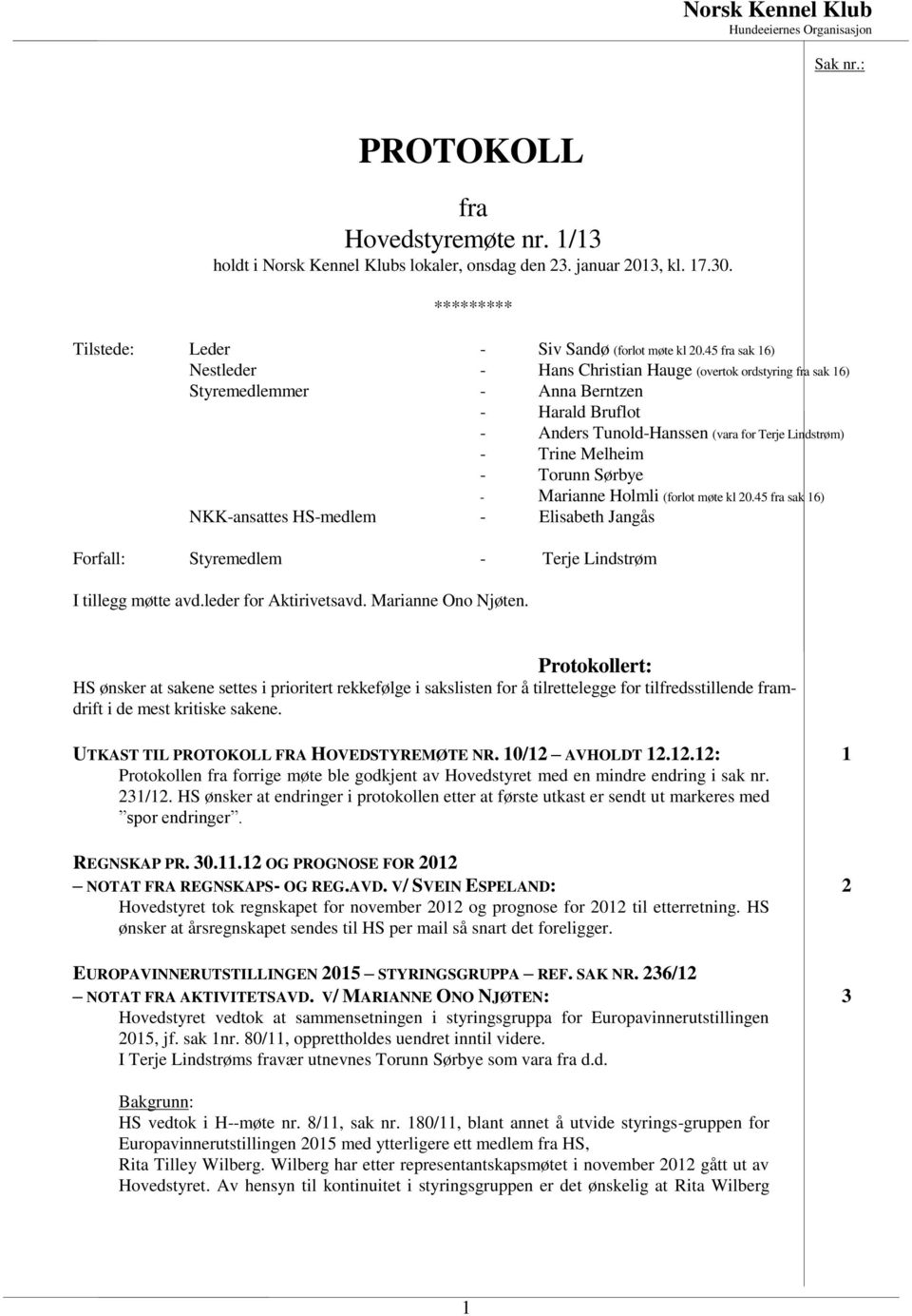 Torunn Sørbye - Marianne Holmli (forlot møte kl 20.45 fra sak 16) NKK-ansattes HS-medlem - Elisabeth Jangås Forfall: Styremedlem - Terje Lindstrøm I tillegg møtte avd.leder for Aktirivetsavd.