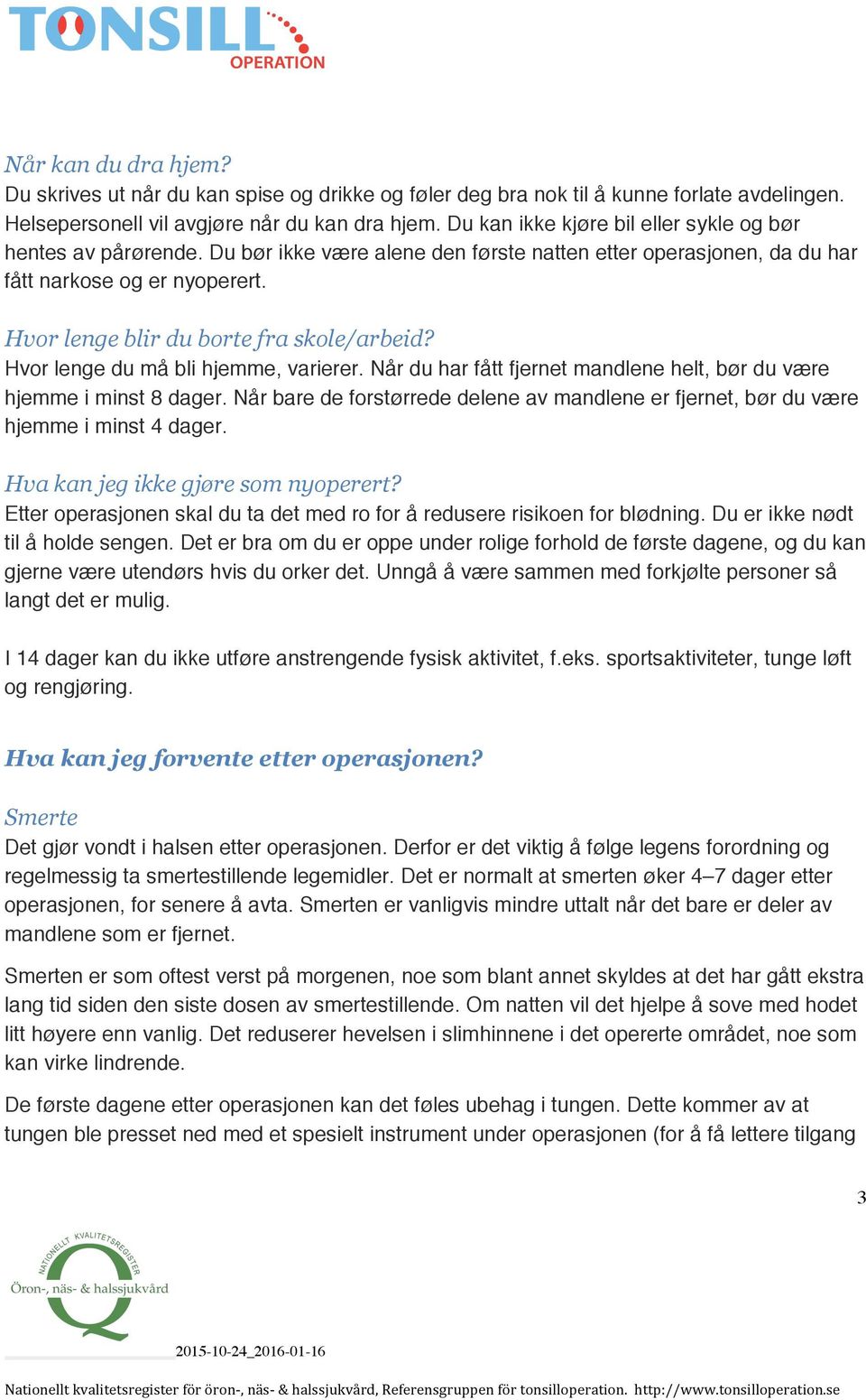 Hvor lenge blir du borte fra skole/arbeid? Hvor lenge du må bli hjemme, varierer. Når du har fått fjernet mandlene helt, bør du være hjemme i minst 8 dager.