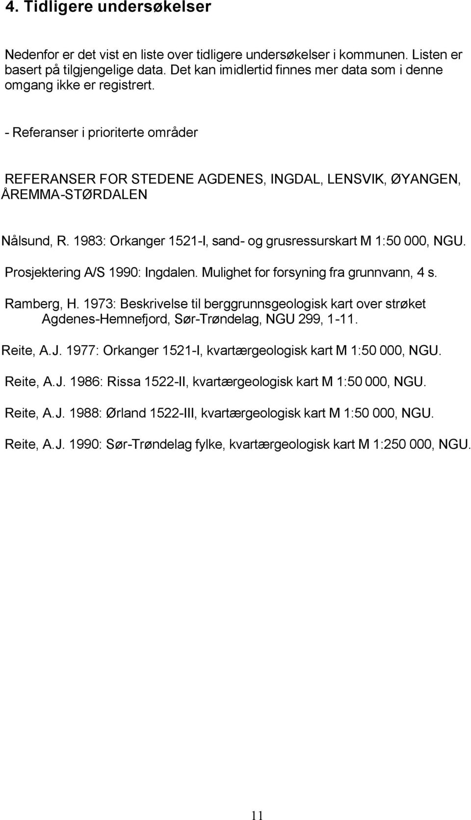 1983: Orkanger 1521-I, sand- og grusressurskart M 1:50 000, NGU. Prosjektering A/S 1990: Ingdalen. Mulighet for forsyning fra grunnvann, 4 s. Ramberg, H.