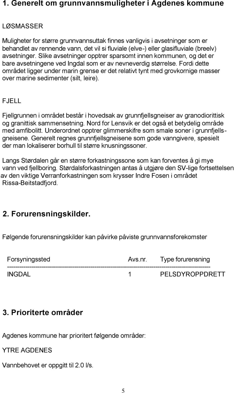 Fordi dette området ligger under marin grense er det relativt tynt med grovkornige masser over marine sedimenter (silt, leire).