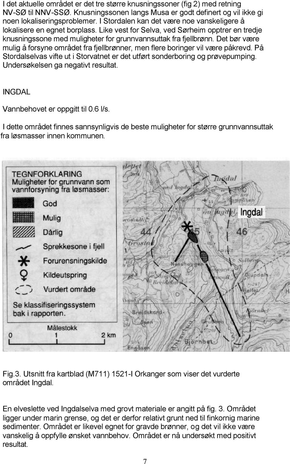 Det bør være mulig å forsyne området fra fjellbrønner, men flere boringer vil være påkrevd. På Stordalselvas vifte ut i Storvatnet er det utført sonderboring og prøvepumping.