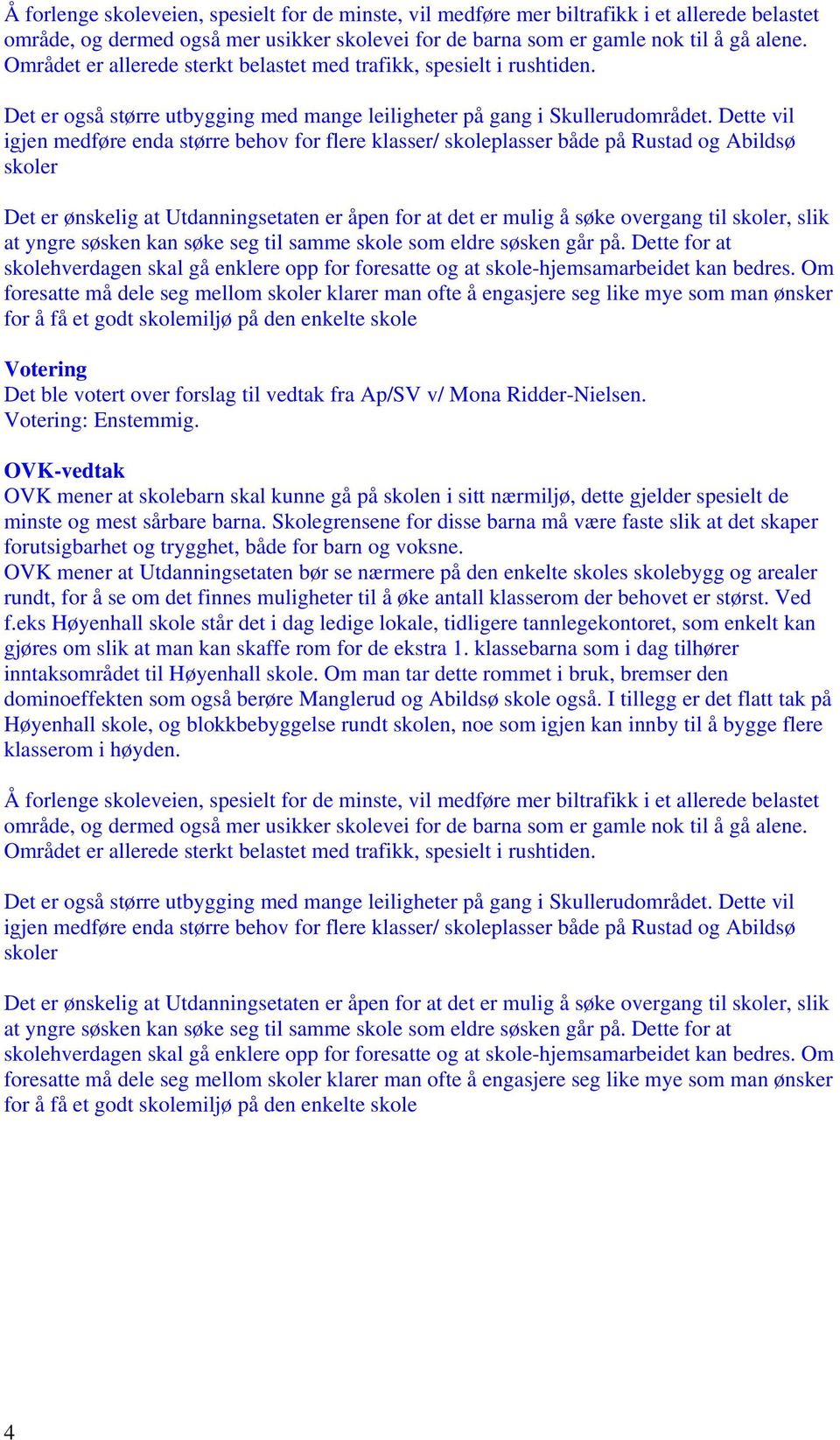 Dette vil igjen medføre enda større behov for flere klasser/ skoleplasser både på Rustad og Abildsø skoler Det er ønskelig at Utdanningsetaten er åpen for at det er mulig å søke overgang til skoler,