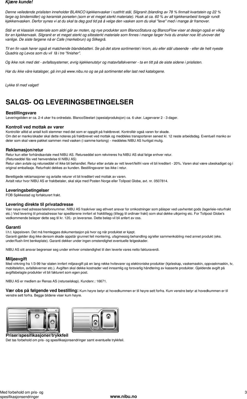 materiale). Husk at ca. 60 % av alt kjøkkenarbeid foregår rundt kjøkkenvasken. Derfor synes vi at du skal ta deg god tid på å velge den vasken som du skal "leve" med i mange år framover.