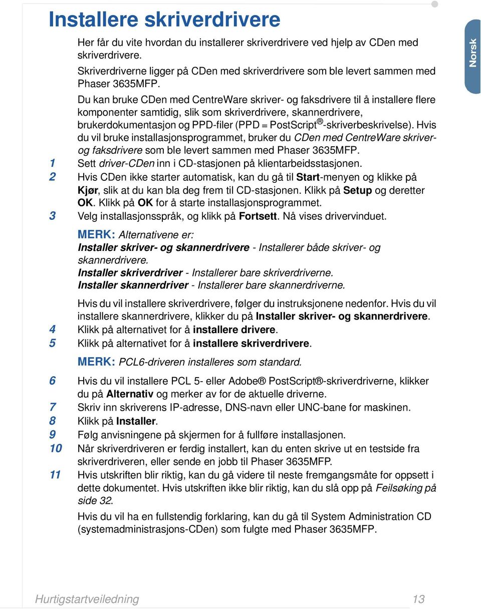 Du kan bruke CDen med CentreWare skriver- og faksdrivere til å installere flere komponenter samtidig, slik som skriverdrivere, skannerdrivere, brukerdokumentasjon og PPD-filer (PPD = PostScript