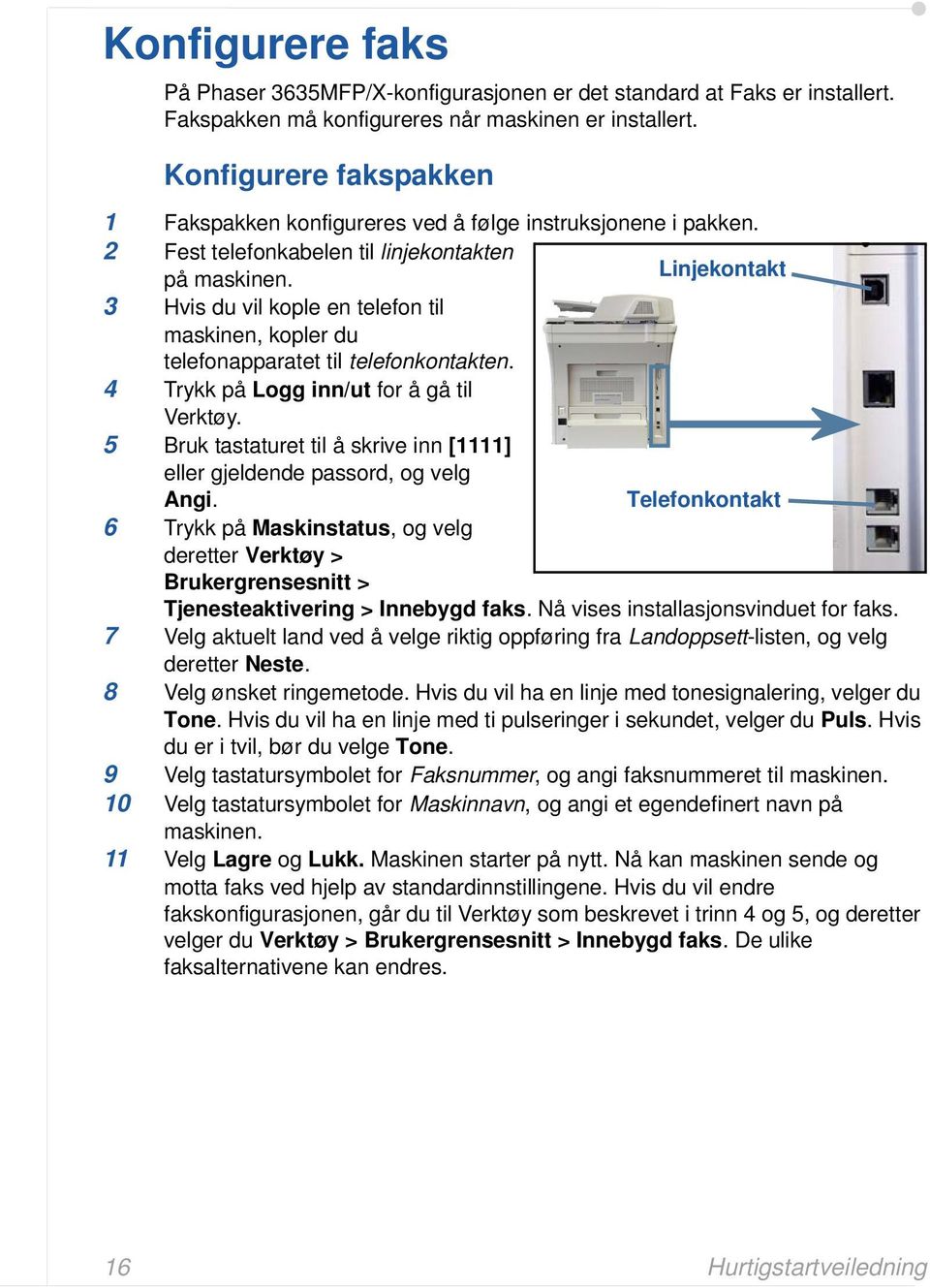 Linjekontakt 3 Hvis du vil kople en telefon til maskinen, kopler du telefonapparatet til telefonkontakten. 4 Trykk på Logg inn/ut for å gå til Verktøy.