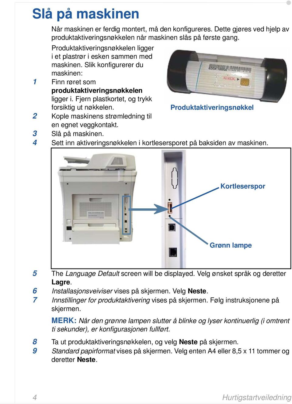 Fjern plastkortet, og trykk forsiktig ut nøkkelen. Produktaktiveringsnøkkel 2 Kople maskinens strømledning til en egnet veggkontakt. 3 Slå på maskinen.