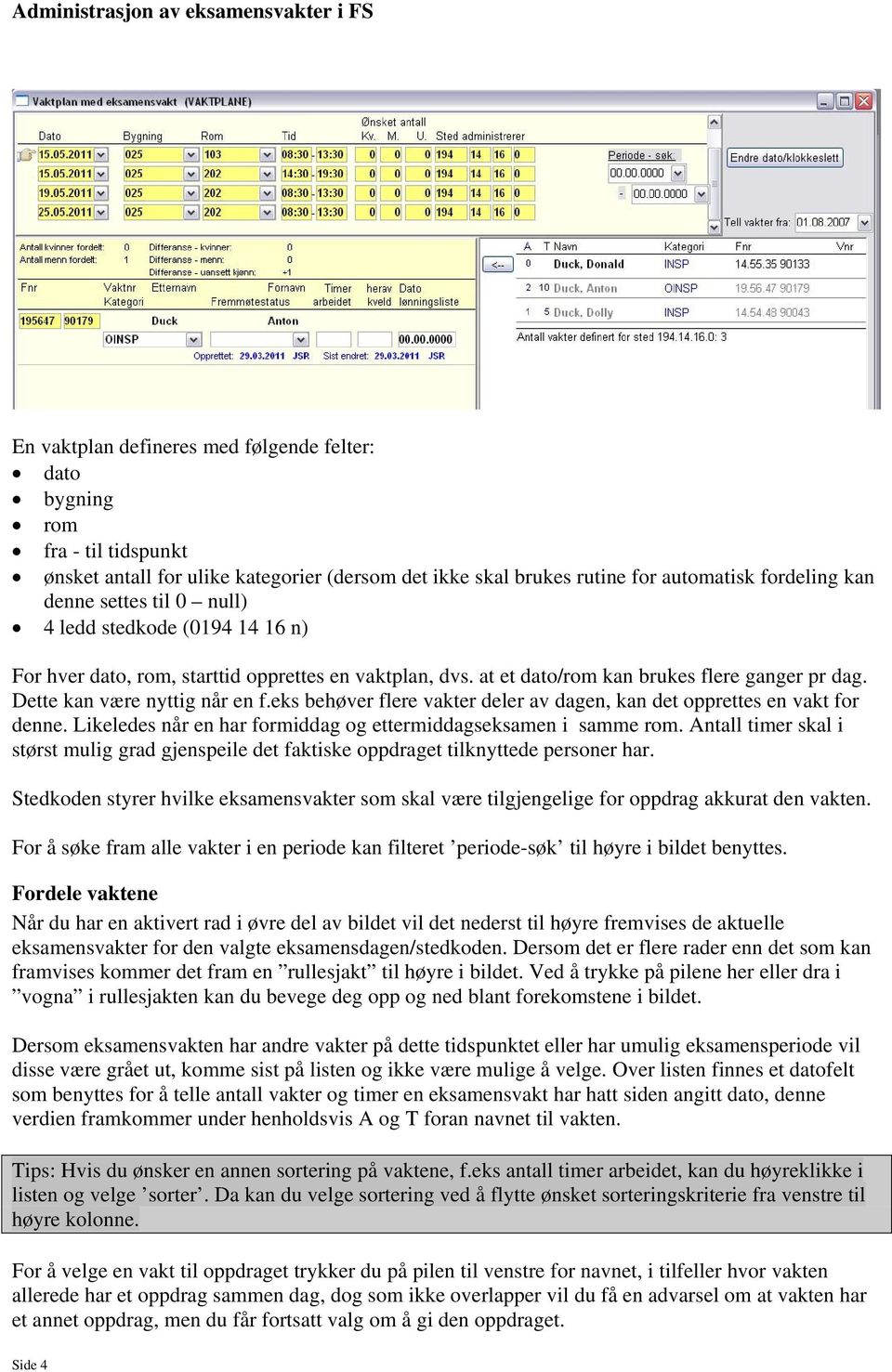 eks behøver flere vakter deler av dagen, kan det opprettes en vakt for denne. Likeledes når en har formiddag og ettermiddagseksamen i samme rom.