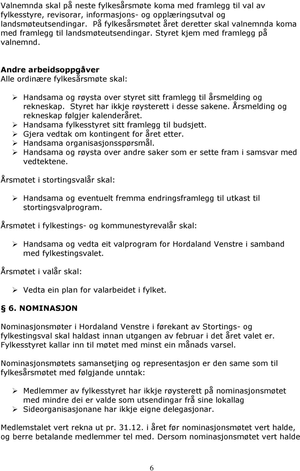 Andre arbeidsoppgåver Alle ordinære fylkesårsmøte skal: Handsama og røysta over styret sitt framlegg til årsmelding og rekneskap. Styret har ikkje røysterett i desse sakene.