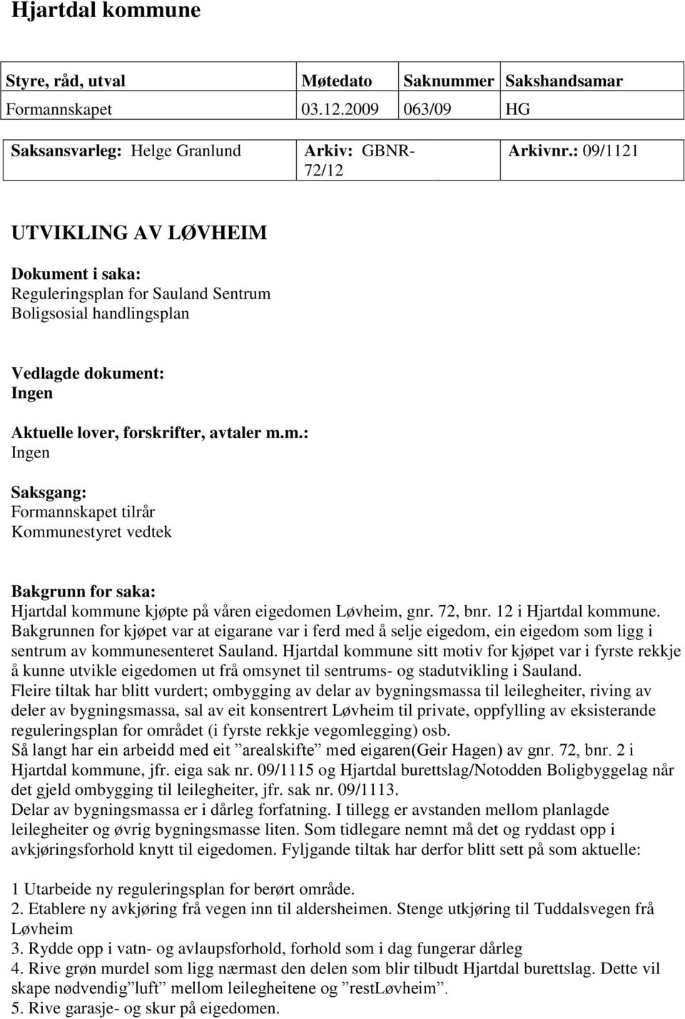 72, bnr. 12 i Hjartdal kommune. Bakgrunnen for kjøpet var at eigarane var i ferd med å selje eigedom, ein eigedom som ligg i sentrum av kommunesenteret Sauland.