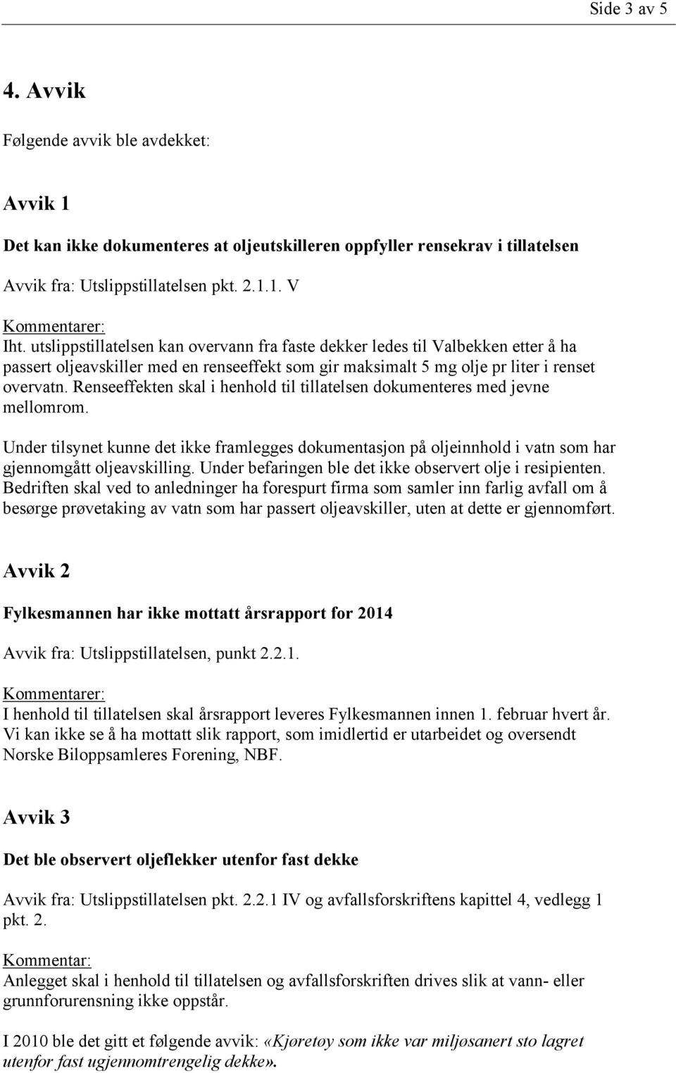 Renseeffekten skal i henhold til tillatelsen dokumenteres med jevne mellomrom. Under tilsynet kunne det ikke framlegges dokumentasjon på oljeinnhold i vatn som har gjennomgått oljeavskilling.