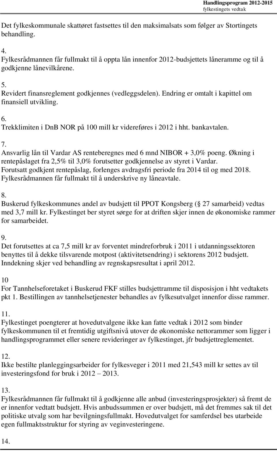 Endring er omtalt i kapittel om finansiell utvikling. 6. Trekklimiten i DnB NOR på 100 mill kr videreføres i 2012 i hht. bankavtalen. 7.