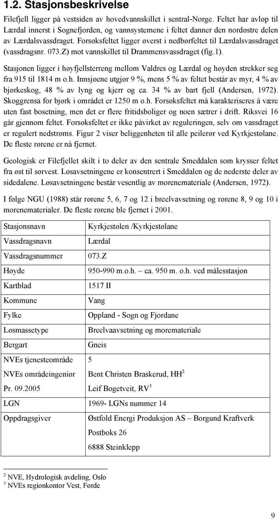 Forsøksfeltet ligger øverst i nedbørfeltet til Lærdalsvassdraget (vassdragsnr. 073.Z) mot vannskillet til Drammensvassdraget (fig.1).