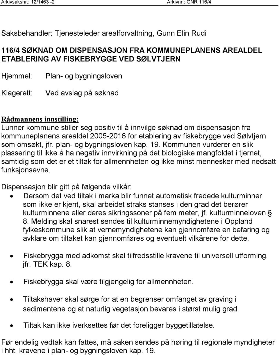 bygningsloven Ved avslag på søknad Rådmannens innstilling: Lunner kommune stiller seg positiv til å innvilge søknad om dispensasjon fra kommuneplanens arealdel 2005-2016 for etablering av fiskebrygge