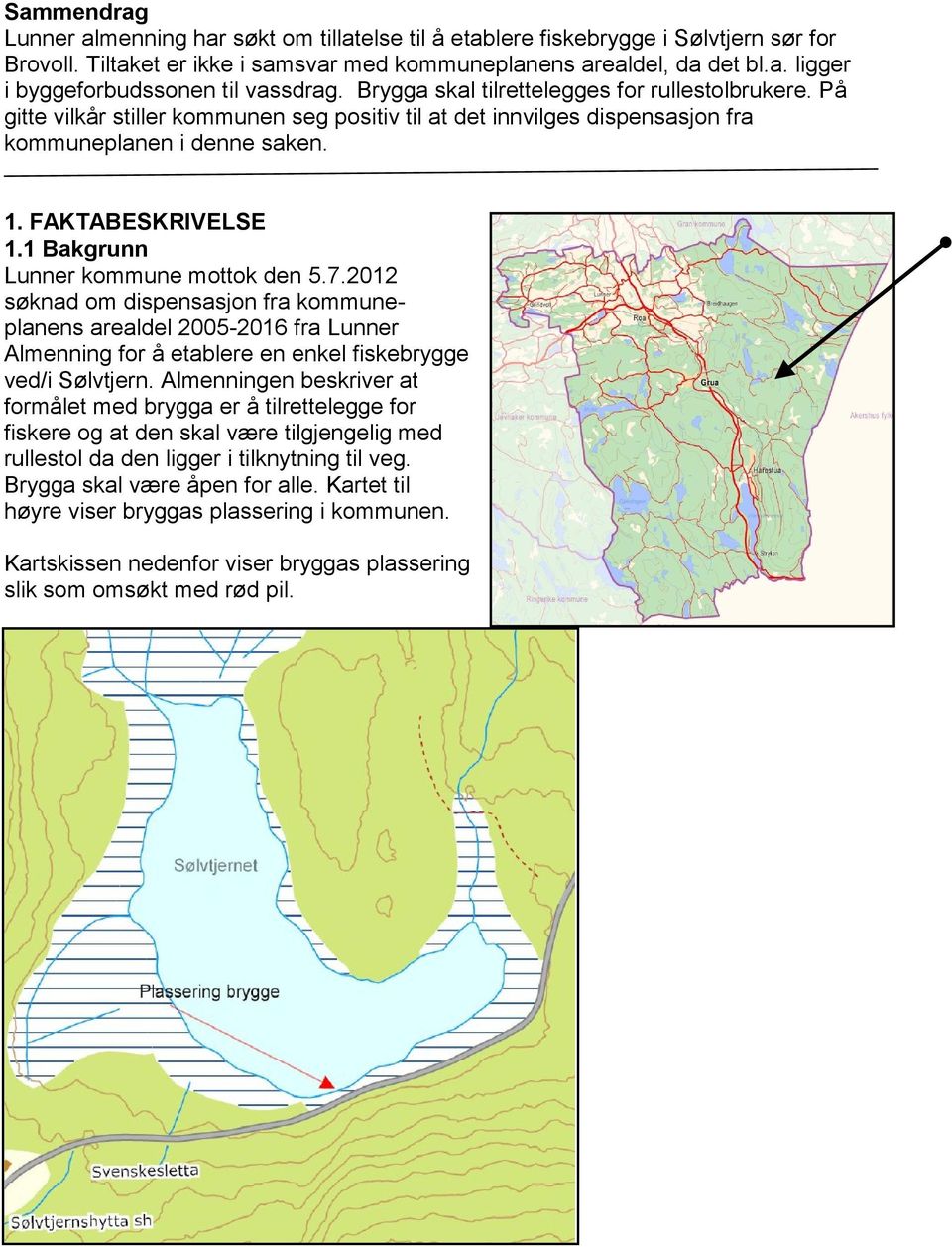 1 Bakgrunn Lunner kommune mottok den 5.7.2012 søknad om dispensasjon fra kommuneplanens arealdel 2005-2016 fra Lunner Almenning for å etablere en enkel fiskebrygge ved/i Sølvtjern.