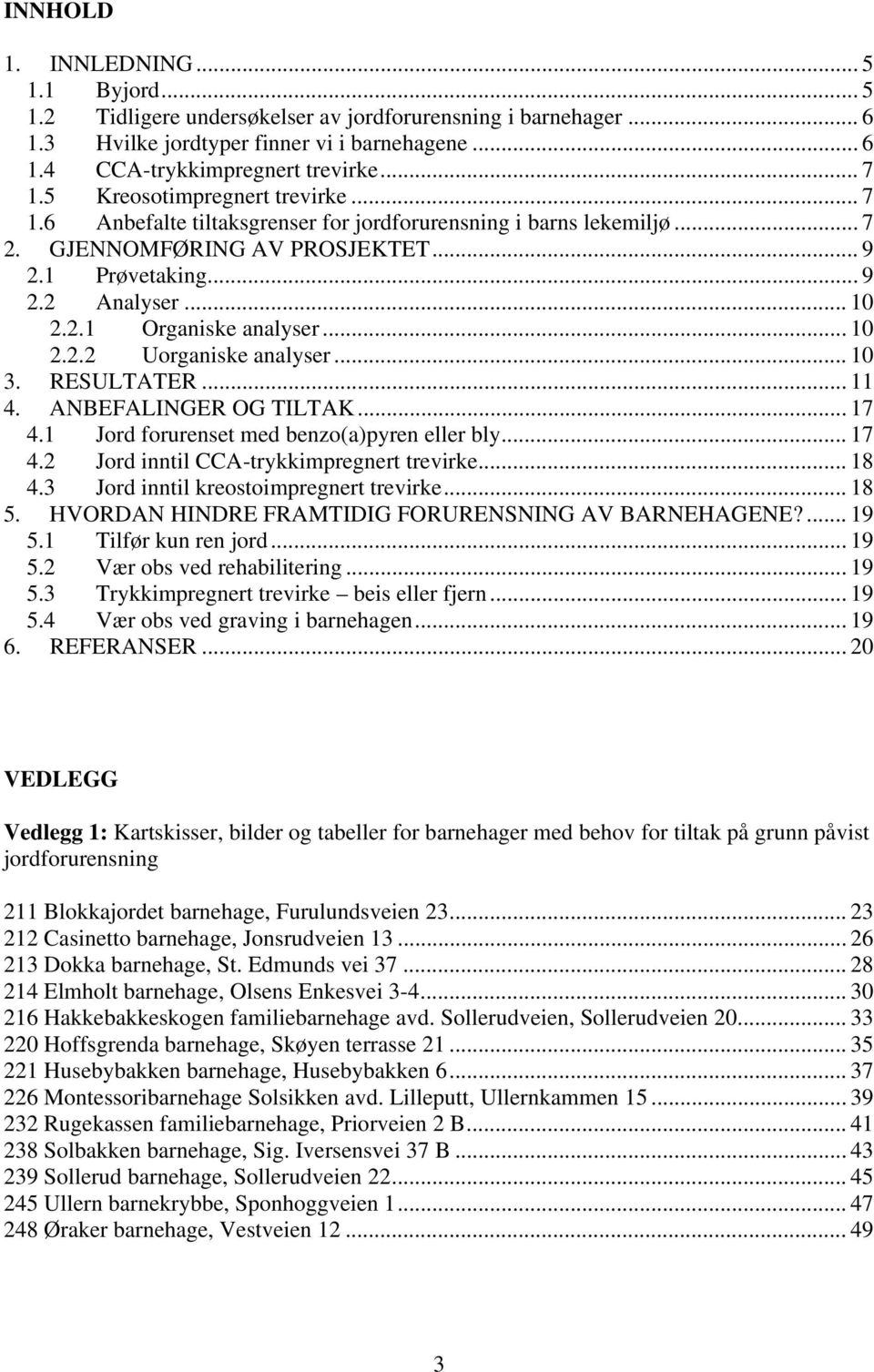 .. 10 2.2.2 Uorganiske analyser... 10 3. RESULTATER... 11 4. ANBEFALINGER OG TILTAK... 17 4.1 Jord forurenset med benzo(a)pyren eller bly... 17 4.2 Jord inntil CCA-trykkimpregnert trevirke... 18 4.