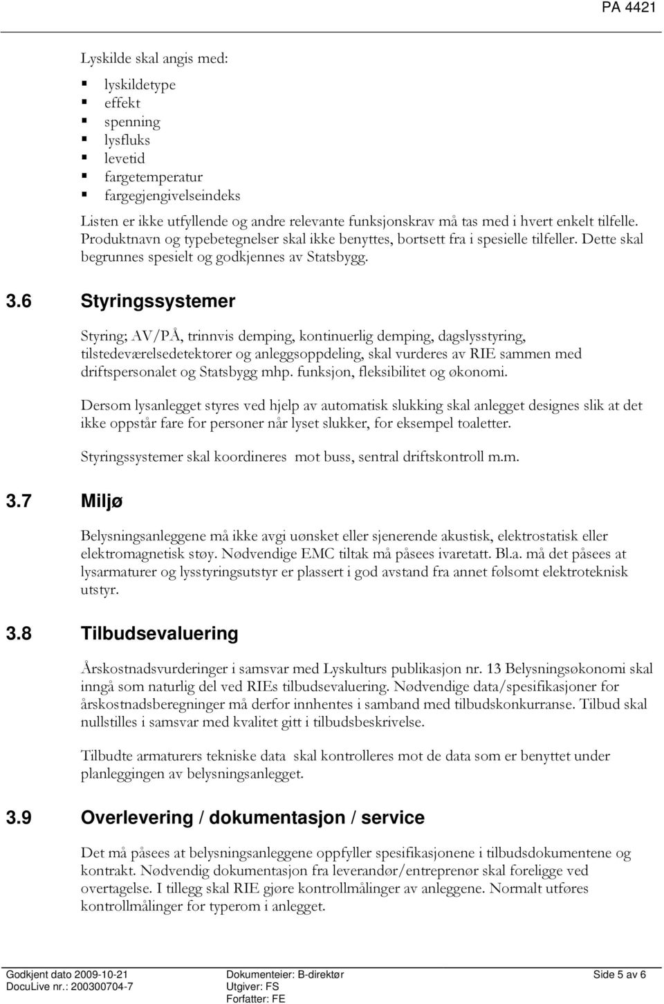 7 Miljø Styring; AV/PÅ, trinnvis demping, kontinuerlig demping, dagslysstyring, tilstedeværelsedetektorer og anleggsoppdeling, skal vurderes av RIE sammen med driftspersonalet og Statsbygg mhp.