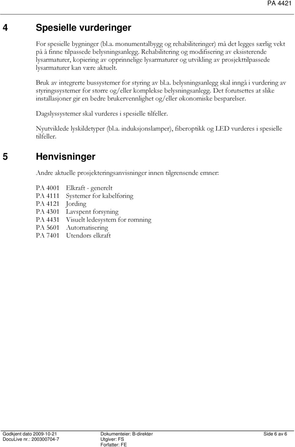 Bruk av integrerte bussystemer for styring av bl.a. belysningsanlegg skal inngå i vurdering av styringssystemer for større og/eller komplekse belysningsanlegg.