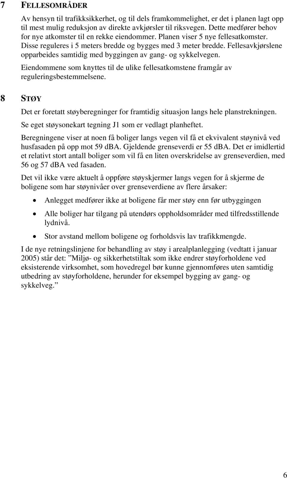 Fellesavkjørslene opparbeides samtidig med byggingen av gang- og sykkelvegen. Eiendommene som knyttes til de ulike fellesatkomstene framgår av reguleringsbestemmelsene.