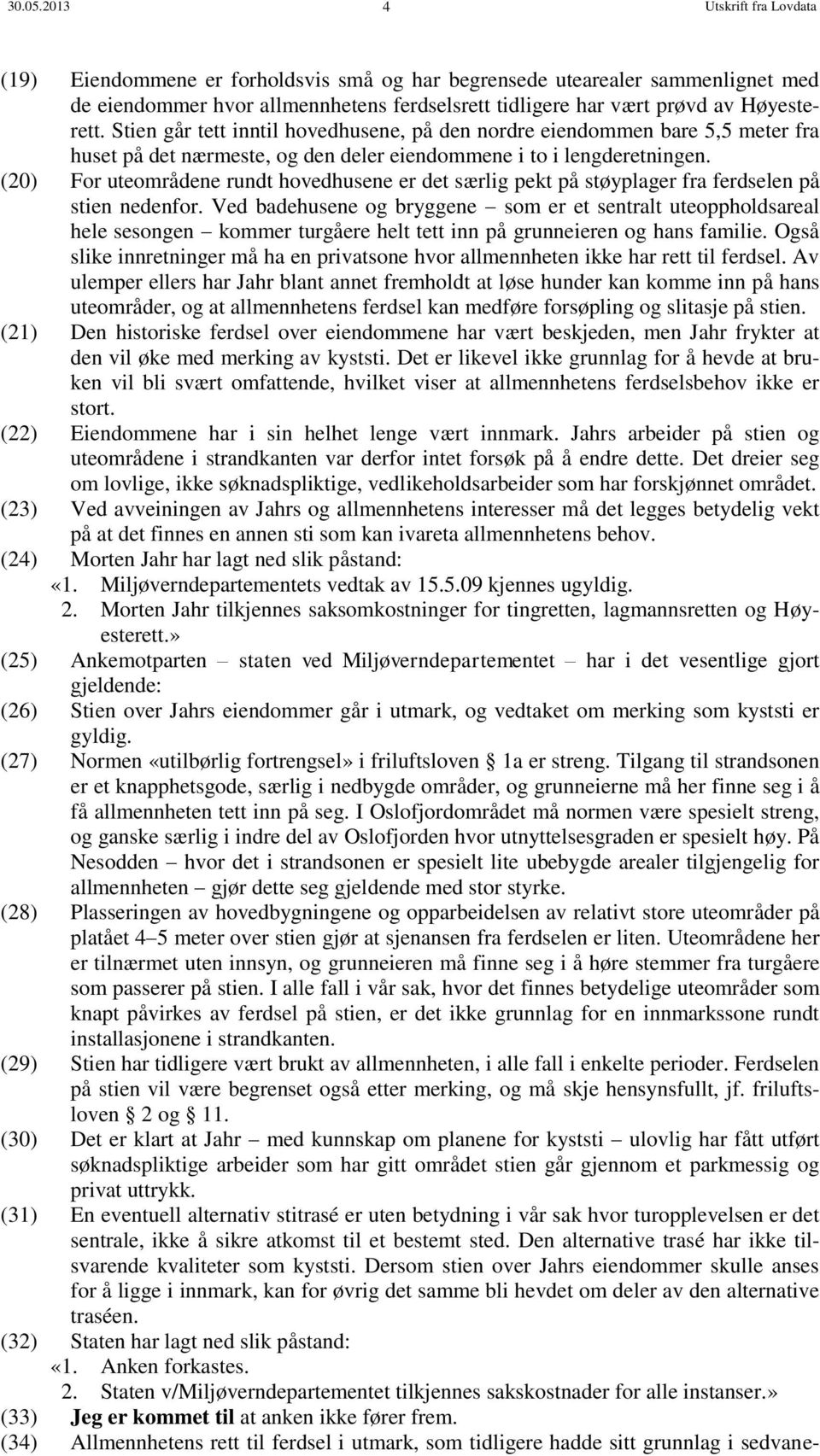 Stien går tett inntil hovedhusene, på den nordre eiendommen bare 5,5 meter fra huset på det nærmeste, og den deler eiendommene i to i lengderetningen.