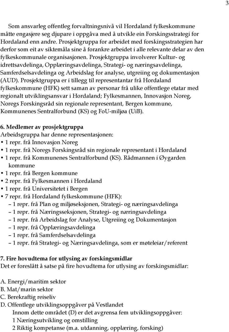 Prosjektgruppa involverer Kultur- og idrettsavdelinga, Opplæringsavdelinga, Strategi- og næringsavdelinga, Samferdselsavdelinga og Arbeidslag for analyse, utgreiing og dokumentasjon (AUD).