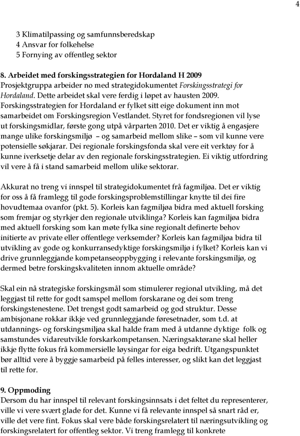 Forskingsstrategien for Hordaland er fylket sitt eige dokument inn mot samarbeidet om Forskingsregion Vestlandet. Styret for fondsregionen vil lyse ut forskingsmidlar, første gong utpå vårparten 2010.
