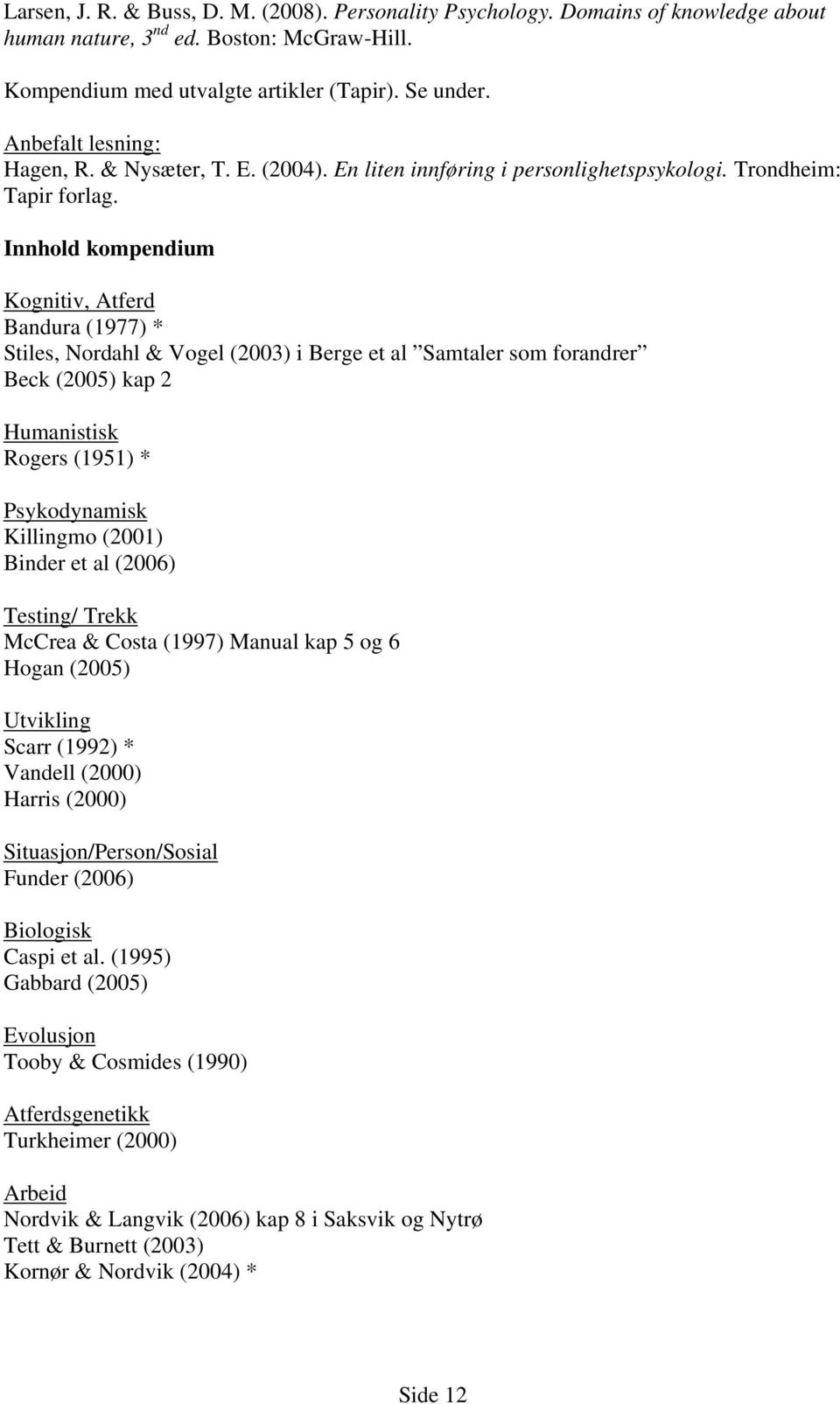 Innhold kompendium Kognitiv, Atferd Bandura (1977) * Stiles, Nordahl & Vogel (2003) i Berge et al Samtaler som forandrer Beck (2005) kap 2 Humanistisk Rogers (1951) * Psykodynamisk Killingmo (2001)