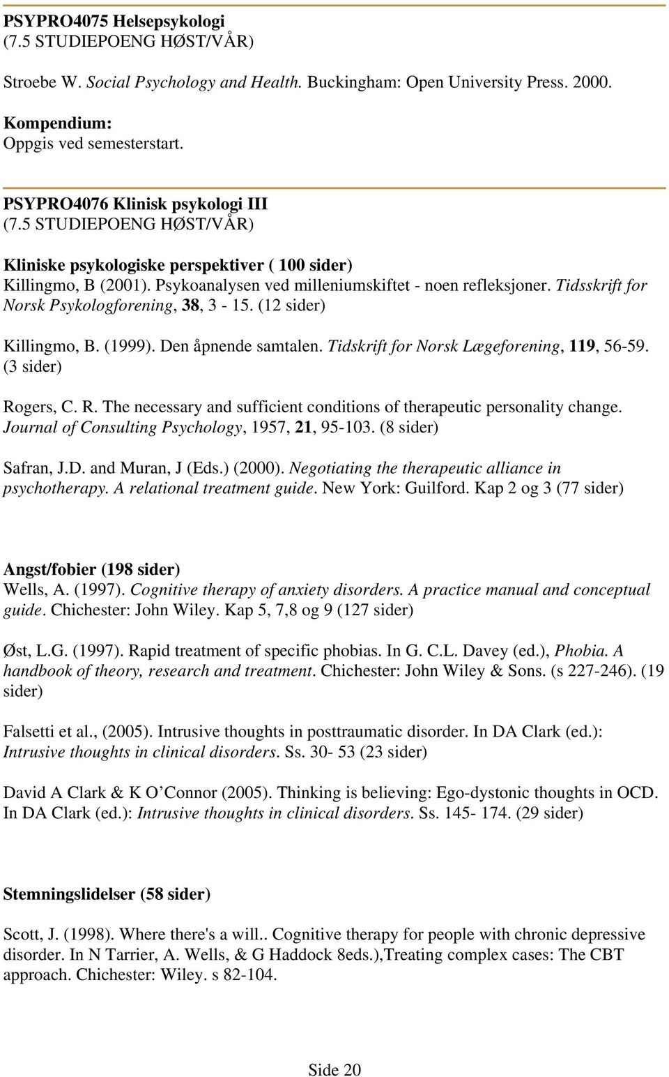 Tidsskrift for Norsk Psykologforening, 38, 3-15. (12 sider) Killingmo, B. (1999). Den åpnende samtalen. Tidskrift for Norsk Lægeforening, 119, 56-59. (3 sider) Ro