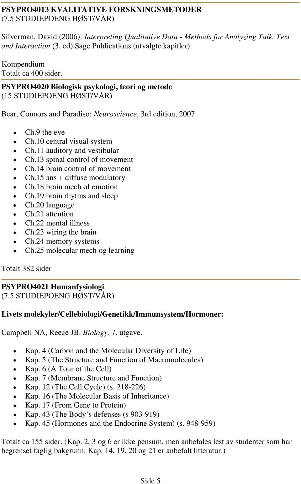 PSYPRO4020 Biologisk psykologi, teori og metode (15 STUDIEPOENG HØST/VÅR) Bear, Connors and Paradiso: Neuroscience, 3rd edition, 2007 Ch.9 the eye Ch.10 central visual system Ch.