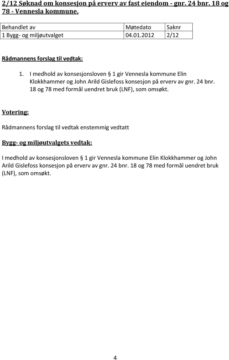 I medhold av konsesjonsloven 1 gir Vennesla kommune Elin Klokkhammer og John Arild Gislefoss konsesjon på erverv av gnr.