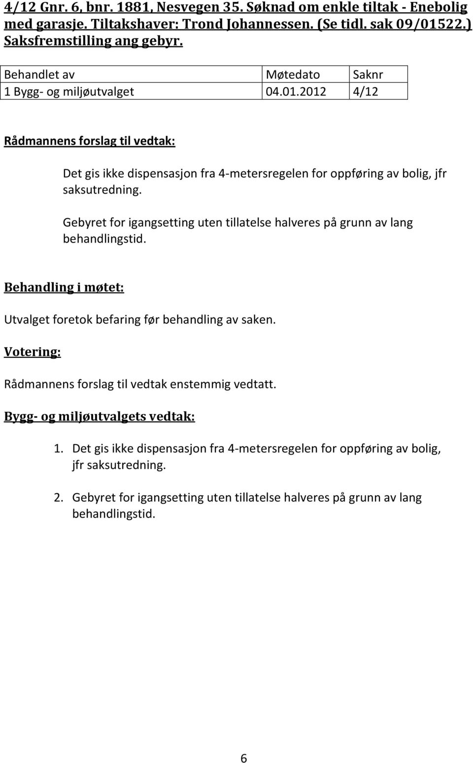 Gebyret for igangsetting uten tillatelse halveres på grunn av lang behandlingstid. Behandling i møtet: Utvalget foretok befaring før behandling av saken.. 1.