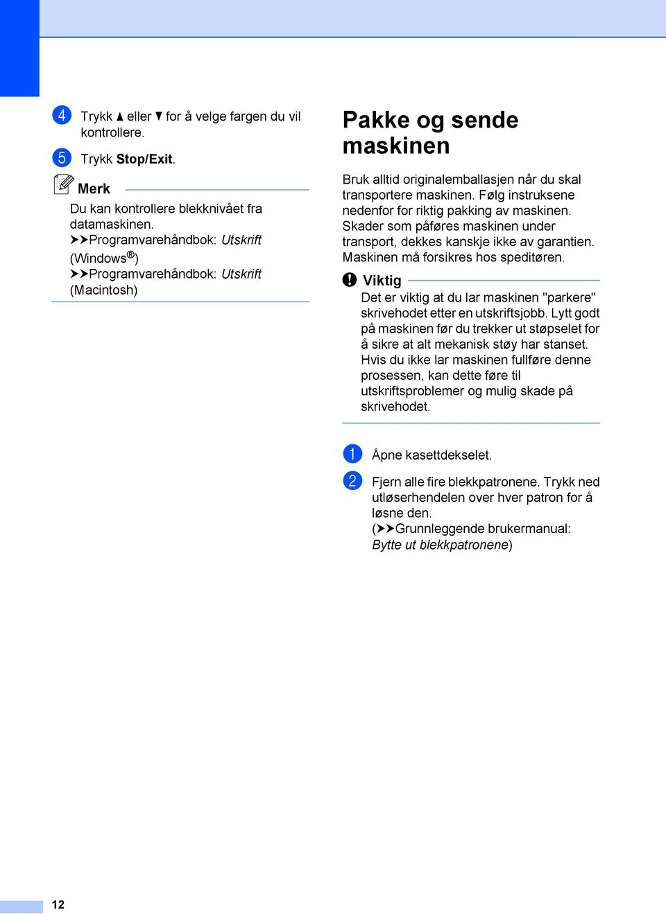 Følg instruksene nedenfor for riktig pakking av maskinen. Skader som påføres maskinen under transport, dekkes kanskje ikke av garantien. Maskinen må forsikres hos speditøren.